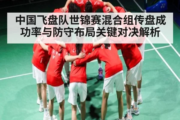中国飞盘队世锦赛混合组传盘成功率与防守布局关键对决解析（Kaiyun Sports）